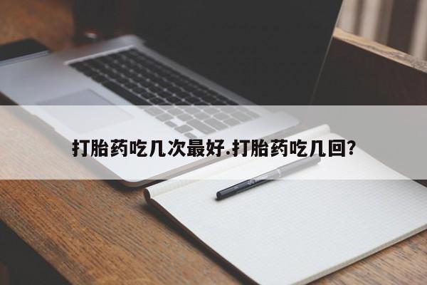 米非米索在线购买微信打胎药吃几次最好.打胎药吃几回？
