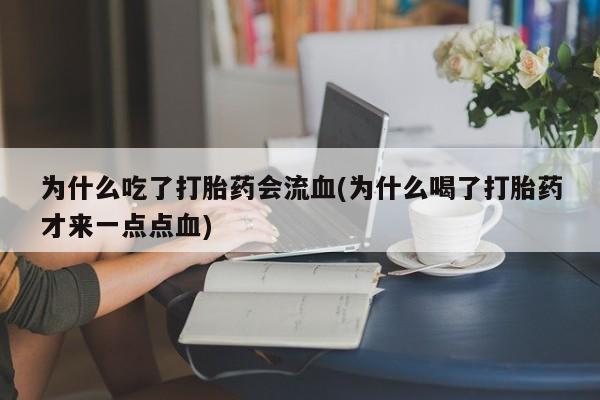 米非米索在线购买微信为什么吃了打胎药会流血(为什么喝了打胎药才来一点点血)