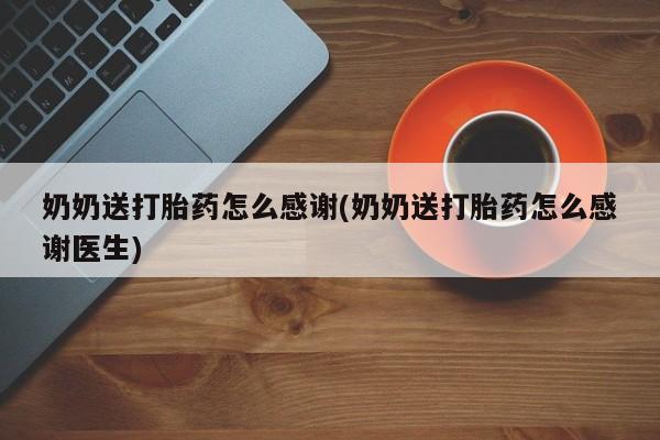 米非米索在线购买微信奶奶送打胎药怎么感谢(奶奶送打胎药怎么感谢医生)