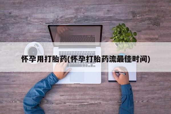 米非米索在线购买微信怀孕用打胎药(怀孕打胎药流最佳时间)
