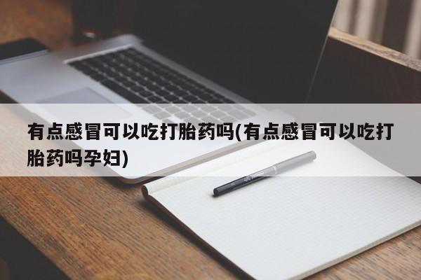 米非米索在线购买微信有点感冒可以吃打胎药吗(有点感冒可以吃打胎药吗孕妇)
