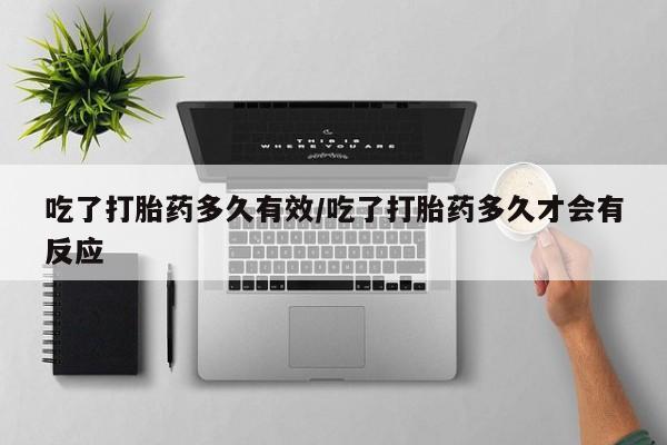 米非米索在线购买微信吃了打胎药多久有效/吃了打胎药多久才会有反应