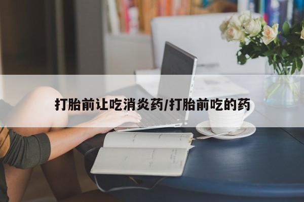 米非米索在线购买微信打胎前让吃消炎药/打胎前吃的药