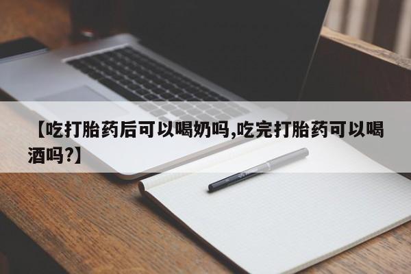 米非米索在线购买微信【吃打胎药后可以喝奶吗,吃完打胎药可以喝酒吗?】