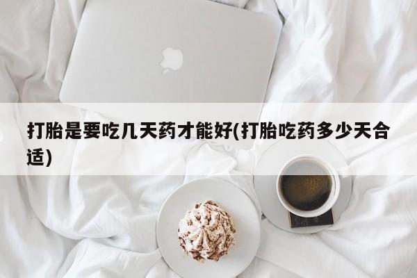 米非米索在线购买微信打胎是要吃几天药才能好(打胎吃药多少天合适)