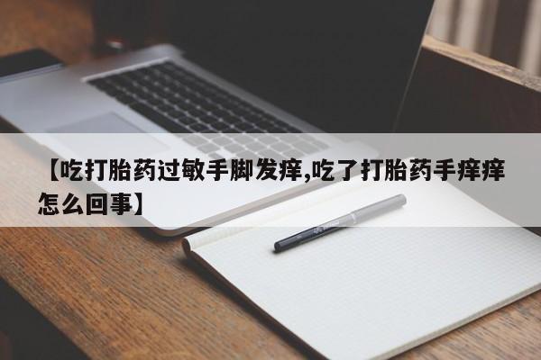 米非米索在线购买微信【吃打胎药过敏手脚发痒,吃了打胎药手痒痒怎么回事】