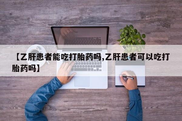米非米索在线购买微信【乙肝患者能吃打胎药吗,乙肝患者可以吃打胎药吗】