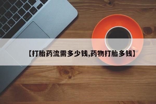 米非米索在线购买微信【打胎药流需多少钱,药物打胎多钱】