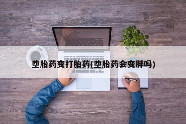 米非米索在线购买微信堕胎药变打胎药(堕胎药会变胖吗)