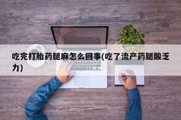 米非米索在线购买微信吃完打胎药腿麻怎么回事(吃了流产药腿酸乏力)