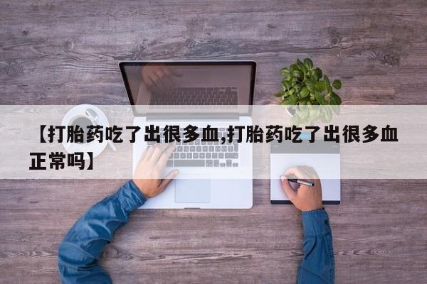 米非米索在线购买微信【打胎药吃了出很多血,打胎药吃了出很多血正常吗】