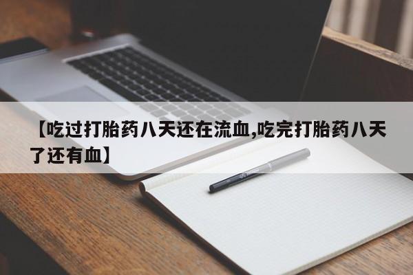 米非米索在线购买微信【吃过打胎药八天还在流血,吃完打胎药八天了还有血】