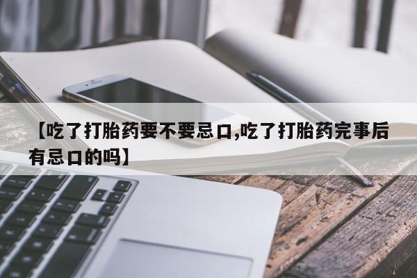 米非米索在线购买微信【吃了打胎药要不要忌口,吃了打胎药完事后有忌口的吗】