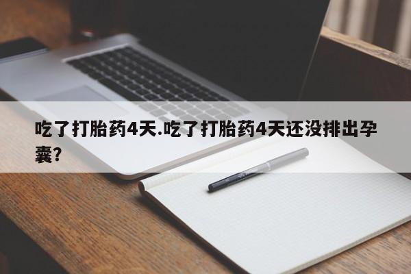 米非米索在线购买微信吃了打胎药4天.吃了打胎药4天还没排出孕囊？