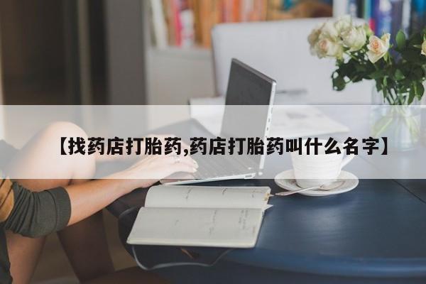 米非米索在线购买微信【找药店打胎药,药店打胎药叫什么名字】