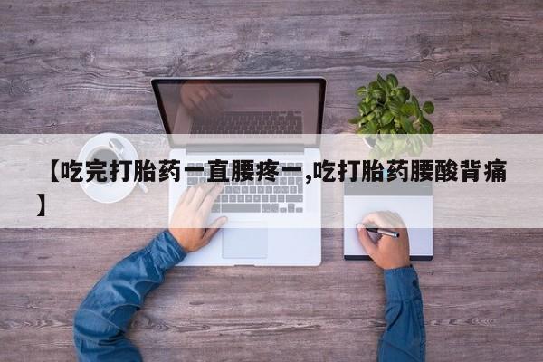 米非米索在线购买微信【吃完打胎药一直腰疼一,吃打胎药腰酸背痛】
