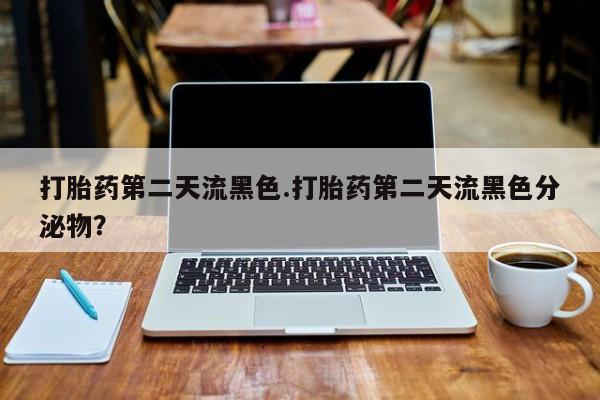 米非米索在线购买微信打胎药第二天流黑色.打胎药第二天流黑色分泌物？