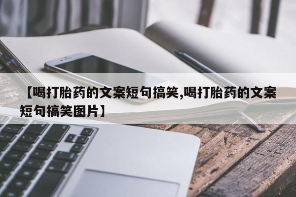 米非米索在线购买微信【喝打胎药的文案短句搞笑,喝打胎药的文案短句搞笑图片】