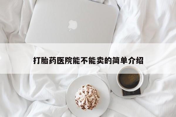 米非米索在线购买微信打胎药医院能不能卖的简单介绍