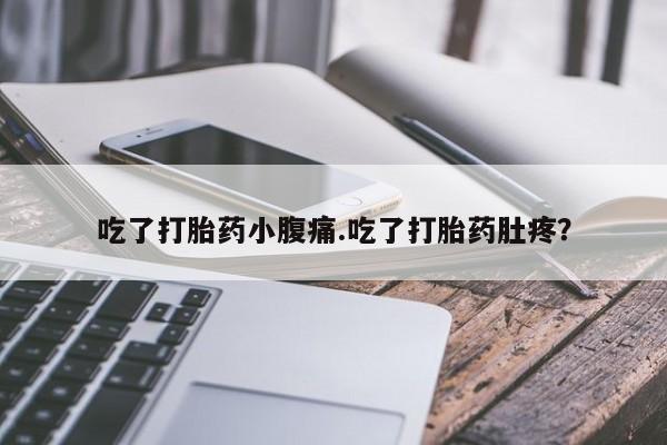 米非米索在线购买微信吃了打胎药小腹痛.吃了打胎药肚疼？