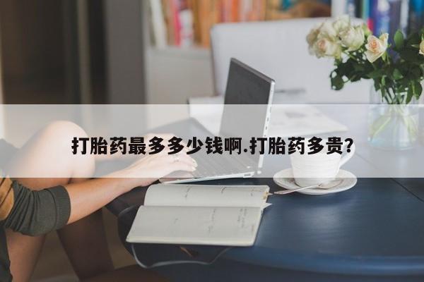 米非米索在线购买微信打胎药最多多少钱啊.打胎药多贵？