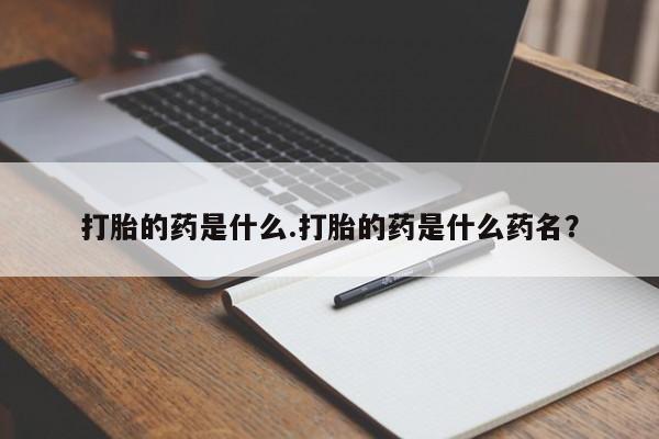 米非米索在线购买微信打胎的药是什么.打胎的药是什么药名？