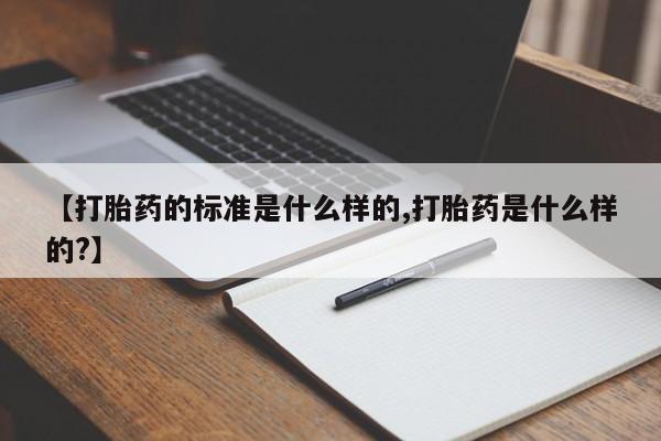 米非米索在线购买微信【打胎药的标准是什么样的,打胎药是什么样的?】