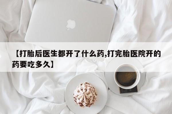 米非米索在线购买微信【打胎后医生都开了什么药,打完胎医院开的药要吃多久】