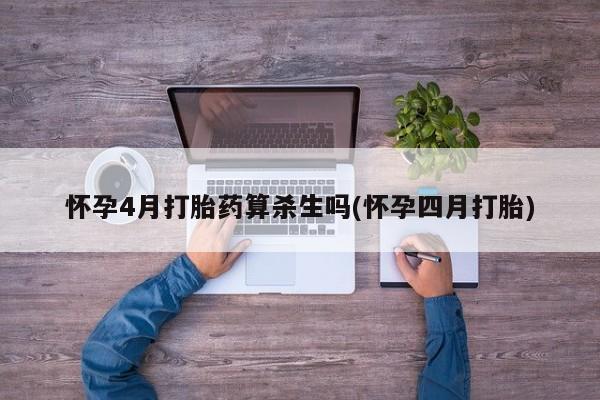 米非米索在线购买微信怀孕4月打胎药算杀生吗(怀孕四月打胎)