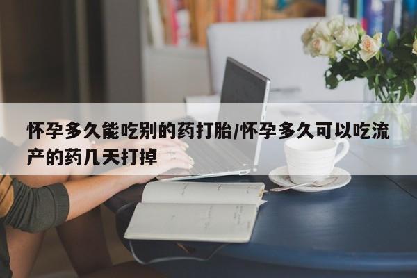 米非米索在线购买微信怀孕多久能吃别的药打胎/怀孕多久可以吃流产的药几天打掉