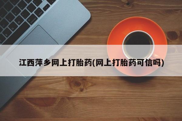 米非米索在线购买微信江西萍乡网上打胎药(网上打胎药可信吗)