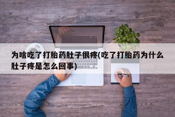 米非米索在线购买微信为啥吃了打胎药肚子很疼(吃了打胎药为什么肚子疼是怎么回事)