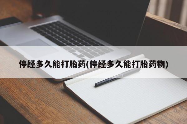 米非米索在线购买微信停经多久能打胎药(停经多久能打胎药物)