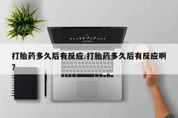 米非米索在线购买微信打胎药多久后有反应.打胎药多久后有反应啊？