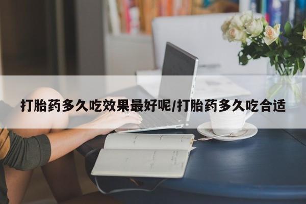 米非米索在线购买微信打胎药多久吃效果最好呢/打胎药多久吃合适