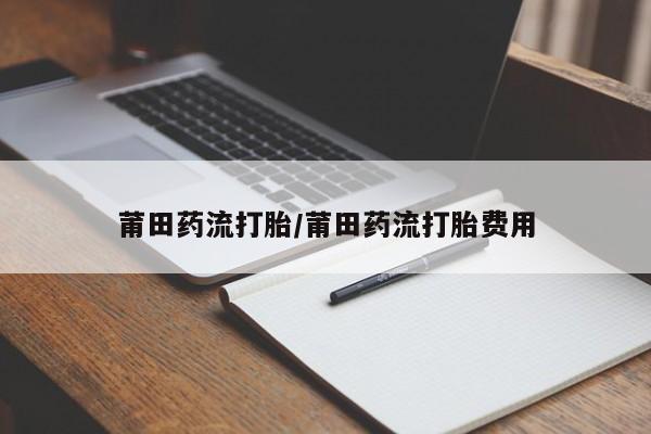 米非米索在线购买微信莆田药流打胎/莆田药流打胎费用