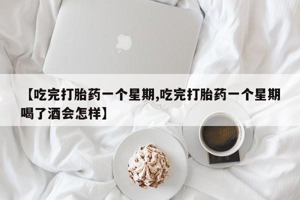 米非米索在线购买微信【吃完打胎药一个星期,吃完打胎药一个星期喝了酒会怎样】