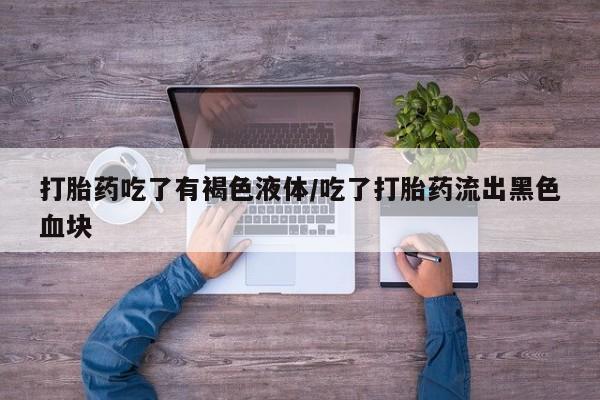 米非米索在线购买微信打胎药吃了有褐色液体/吃了打胎药流出黑色血块