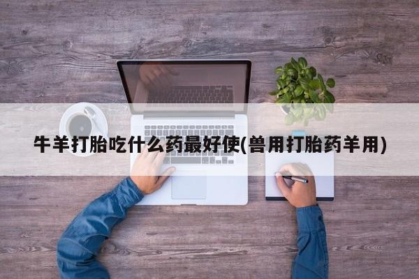 米非米索在线购买微信牛羊打胎吃什么药最好使(兽用打胎药羊用)