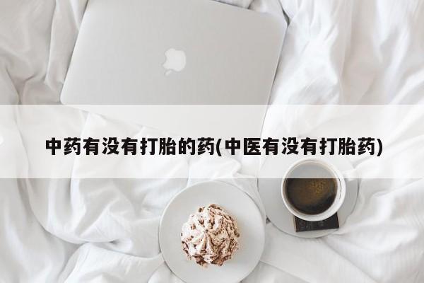 米非米索在线购买微信中药有没有打胎的药(中医有没有打胎药)