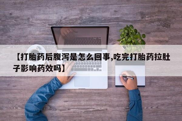 米非米索在线购买微信【打胎药后腹泻是怎么回事,吃完打胎药拉肚子影响药效吗】