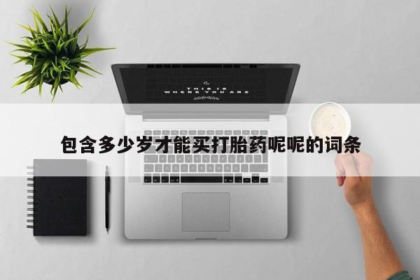 米非米索在线购买微信包含多少岁才能买打胎药呢呢的词条