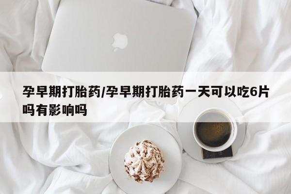 米非米索在线购买微信孕早期打胎药/孕早期打胎药一天可以吃6片吗有影响吗