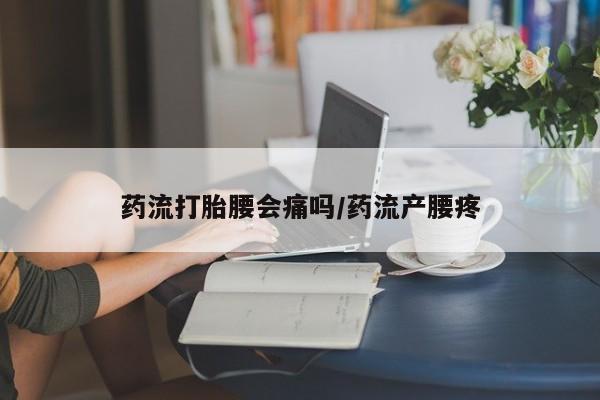 米非米索在线购买微信药流打胎腰会痛吗/药流产腰疼