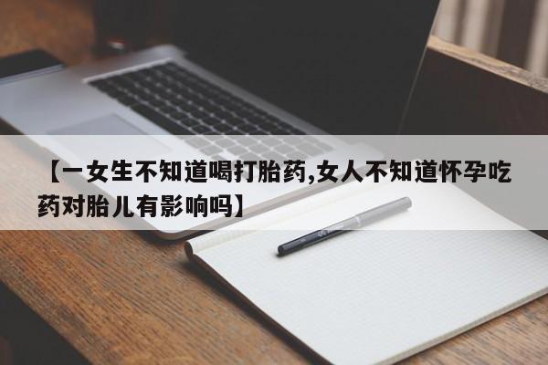 米非米索在线购买微信【一女生不知道喝打胎药,女人不知道怀孕吃药对胎儿有影响吗】