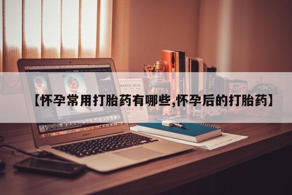 米非米索在线购买微信【怀孕常用打胎药有哪些,怀孕后的打胎药】