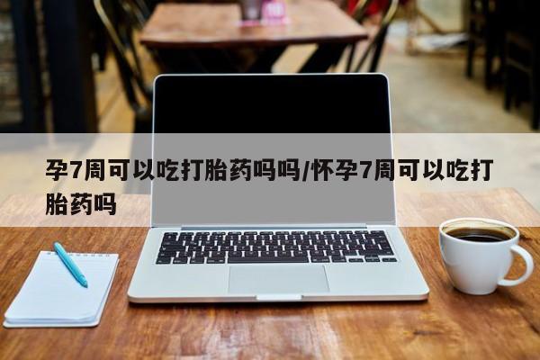 米非米索在线购买微信孕7周可以吃打胎药吗吗/怀孕7周可以吃打胎药吗
