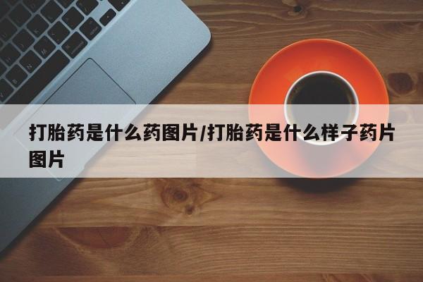 米非米索在线购买微信打胎药是什么药图片/打胎药是什么样子药片图片